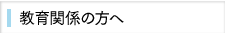 教育関係の方へ