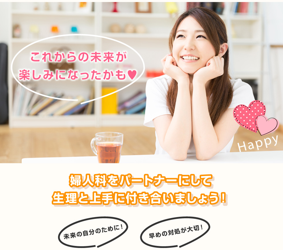 「これからの未来がもっと楽しみになったかも♥」未来の自分のために！早めの対処が大切！婦人科をパートナーにして生理と上手に付き合いましょう！