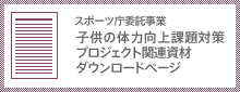 平成28年度スポーツ庁委託事業「子供の体力向上課題対策プロジェクト」関連資材ダウンロードページ